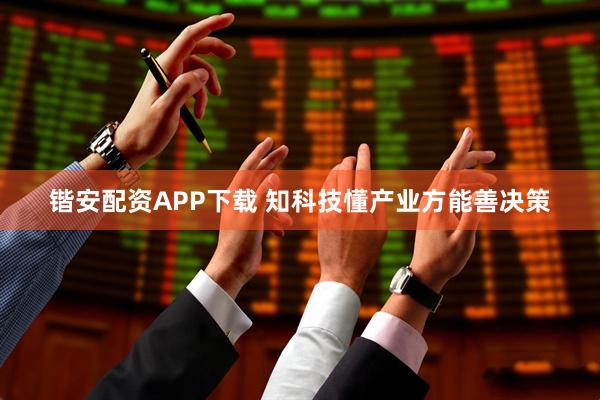 锴安配资APP下载 知科技懂产业方能善决策