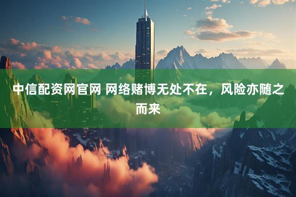中信配资网官网 网络赌博无处不在，风险亦随之而来