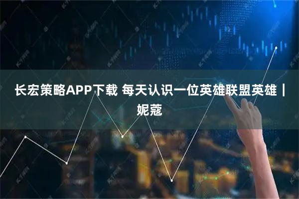 长宏策略APP下载 每天认识一位英雄联盟英雄｜妮蔻