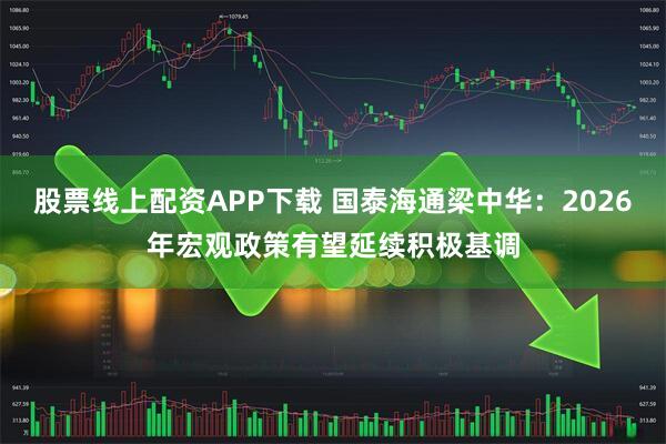股票线上配资APP下载 国泰海通梁中华:2026年宏观政策有望延续积极基调