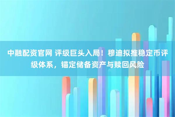 中融配资官网 评级巨头入局！穆迪拟推稳定币评级体系，锚定储备资产与赎回风险