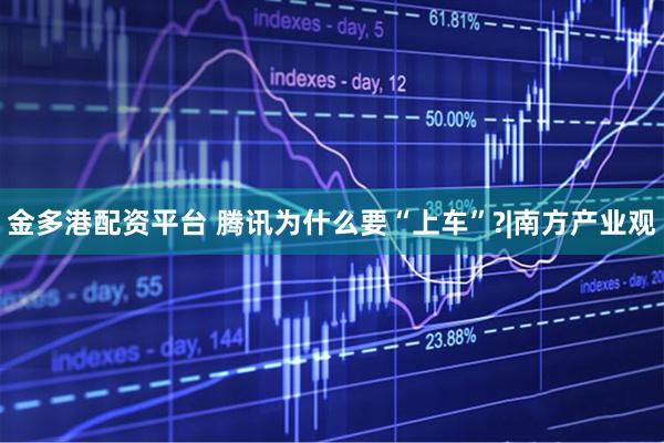金多港配资平台 腾讯为什么要“上车”?|南方产业观