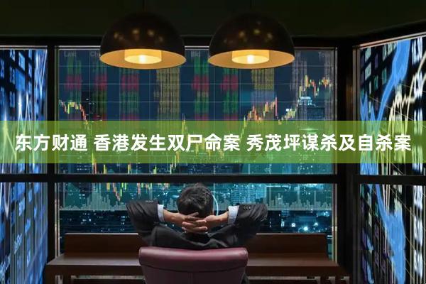 东方财通 香港发生双尸命案 秀茂坪谋杀及自杀案