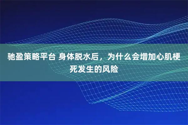 驰盈策略平台 身体脱水后，为什么会增加心肌梗死发生的风险